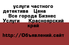  услуги частного детектива › Цена ­ 10 000 - Все города Бизнес » Услуги   . Красноярский край